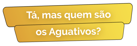Imagem com o texto "Tá, mas quem são os Aguativos?"
